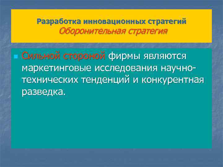 Разработка инновационных стратегий Оборонительная стратегия n Сильной стороной фирмы являются маркетинговые исследования научнотехнических тенденций