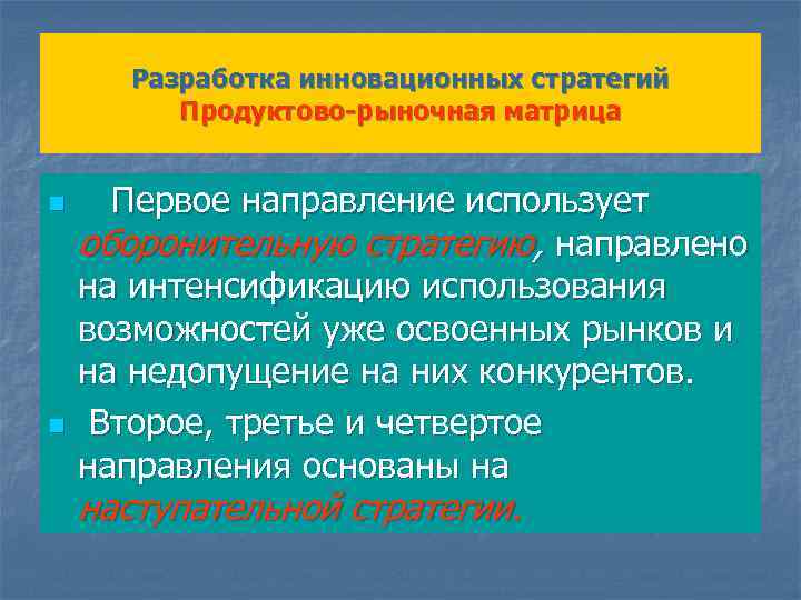 Разработка инновационных стратегий Продуктово-рыночная матрица n n Первое направление использует оборонительную стратегию, направлено на