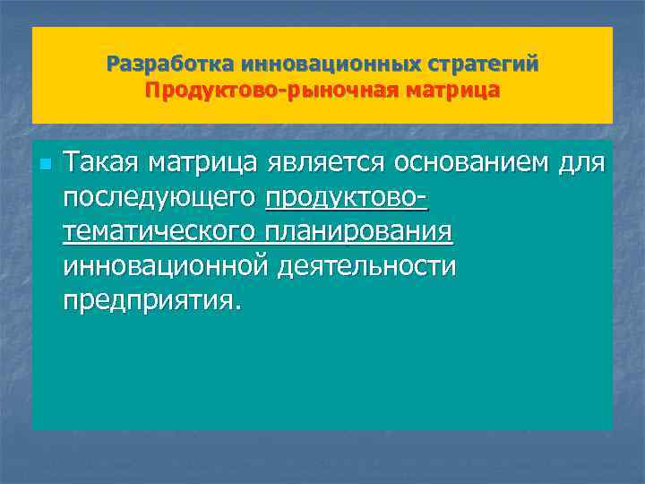 Разработка инновационных стратегий Продуктово-рыночная матрица n Такая матрица является основанием для последующего продуктовотематического планирования