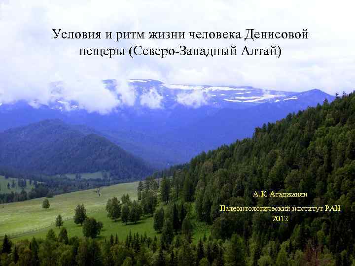 Условия и ритм жизни человека Денисовой пещеры (Северо-Западный Алтай) А. К. Агаджанян Палеонтологический институт
