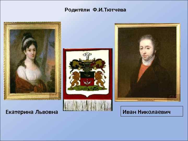 Родители Ф. И. Тютчева Екатерина Львовна Иван Николаевич 