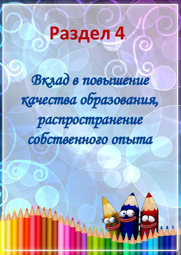 Раздел 4 . Вклад в повышение качества образования, распространение собственного опыта 