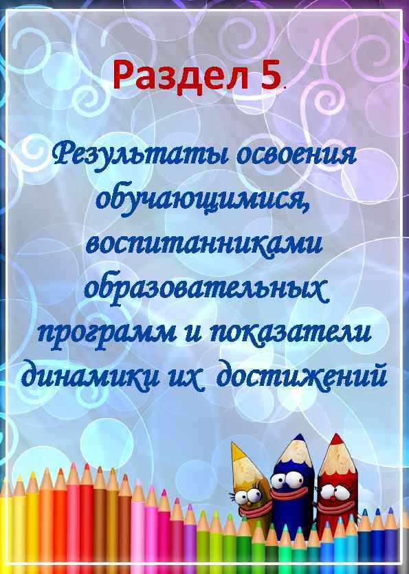 Раздел 5 . Результаты освоения обучающимися, воспитанниками образовательных программ и показатели динамики их достижений