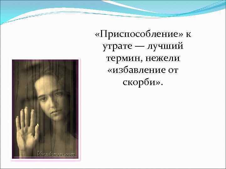  «Приспособление» к утрате — лучший термин, нежели «избавление от скорби» . 