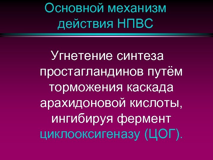 Основной механизм действия НПВС Угнетение синтеза простагландинов путём торможения каскада арахидоновой кислоты, ингибируя фермент