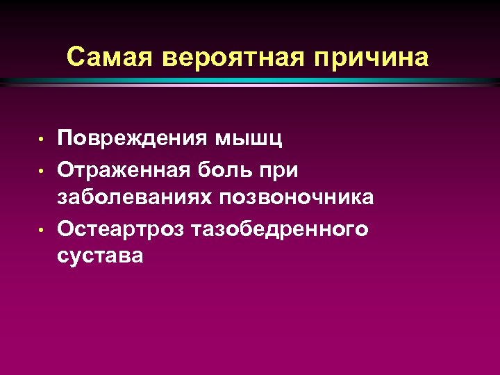 Самая вероятная причина • • • Повреждения мышц Отраженная боль при заболеваниях позвоночника Остеартроз