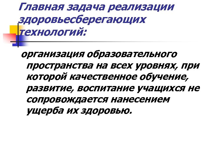 Главная задача реализации здоровьесберегающих технологий: организация образовательного пространства на всех уровнях, при которой качественное
