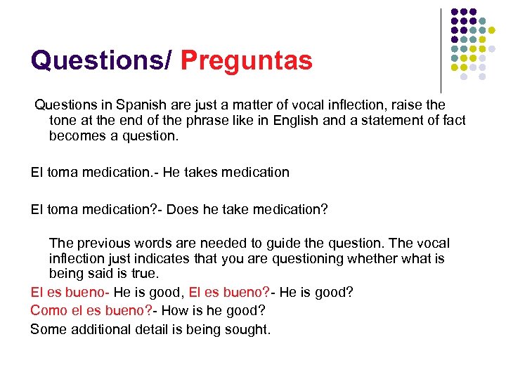 Questions/ Preguntas Questions in Spanish are just a matter of vocal inflection, raise the