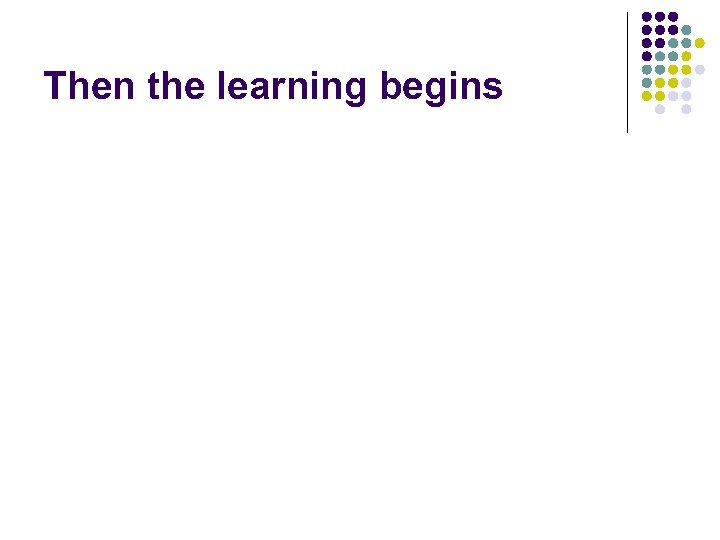 Then the learning begins 