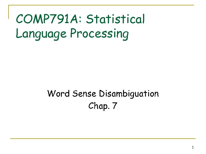 COMP 791 A: Statistical Language Processing Word Sense Disambiguation Chap. 7 1 