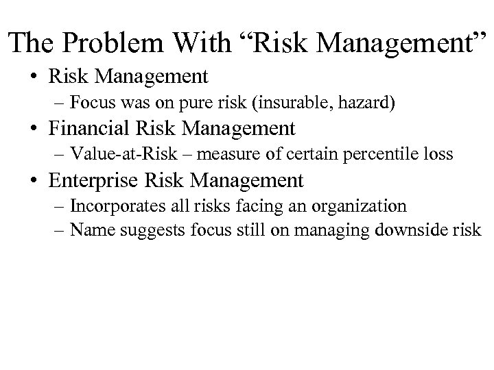 The Problem With “Risk Management” • Risk Management – Focus was on pure risk