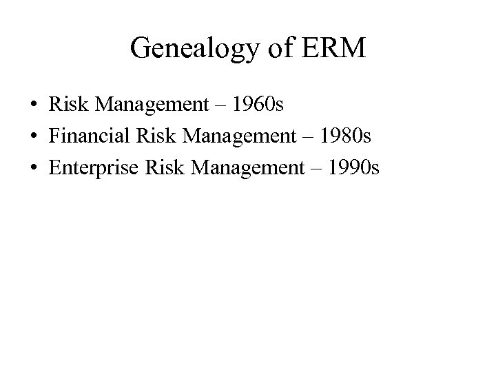 Genealogy of ERM • Risk Management – 1960 s • Financial Risk Management –