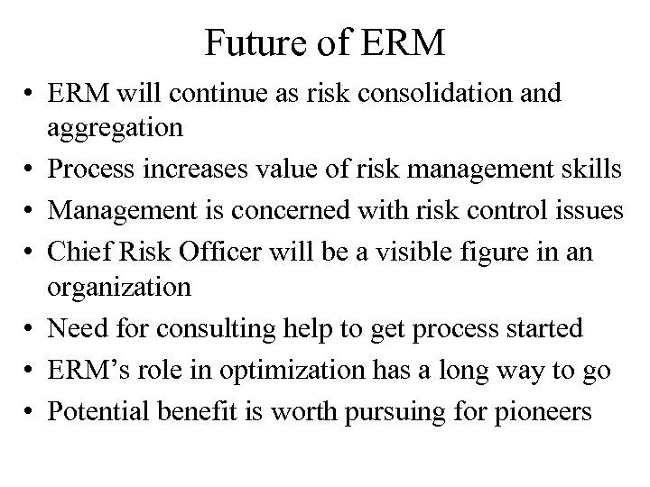 Future of ERM • ERM will continue as risk consolidation and aggregation • Process