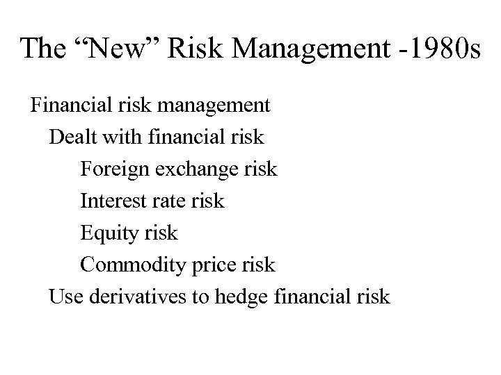 The “New” Risk Management -1980 s Financial risk management Dealt with financial risk Foreign
