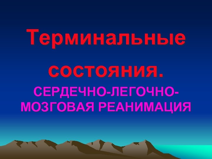 Терминальные состояния. СЕРДЕЧНО-ЛЕГОЧНОМОЗГОВАЯ РЕАНИМАЦИЯ 
