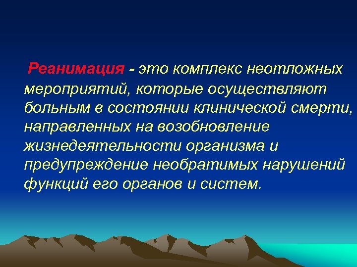 Реанимация - это комплекс неотложных мероприятий, которые осуществляют больным в состоянии клинической смерти, направленных