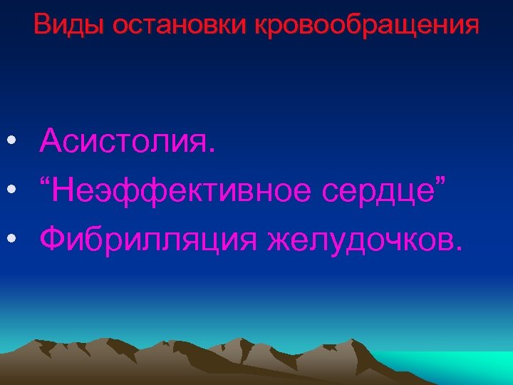 Виды остановки кровообращения • Асистолия. • “Неэффективное сердце” • Фибрилляция желудочков. 