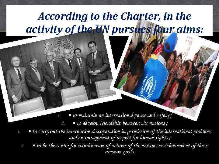 According to the Charter, in the. activity of the UN pursues four aims: 1.