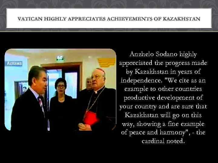 Anzhelo Sodano highly appreciated the progress made by Kazakhstan in years of independence. 