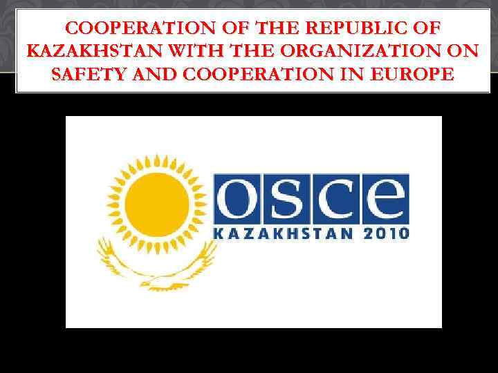 COOPERATION OF THE REPUBLIC OF KAZAKHSTAN WITH THE ORGANIZATION ON SAFETY AND COOPERATION IN
