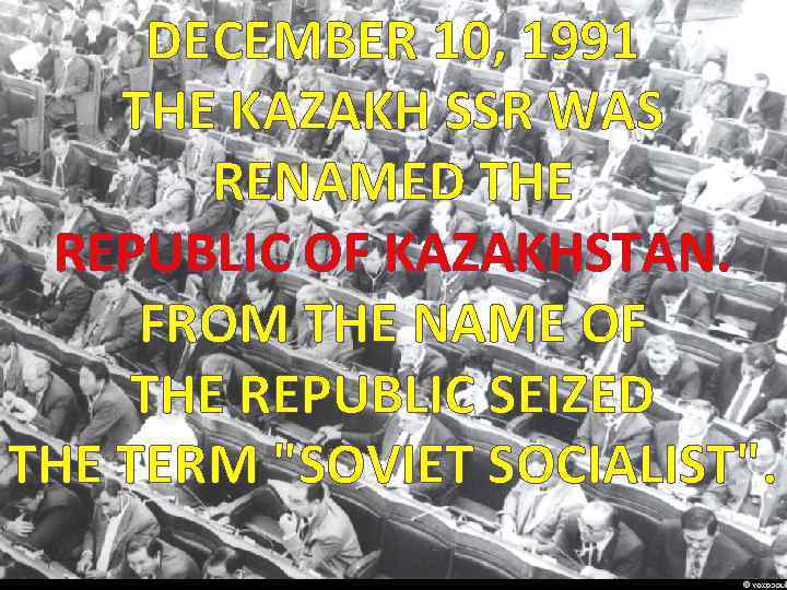 DECEMBER 10, 1991 THE KAZAKH SSR WAS RENAMED THE REPUBLIC OF KAZAKHSTAN. FROM THE