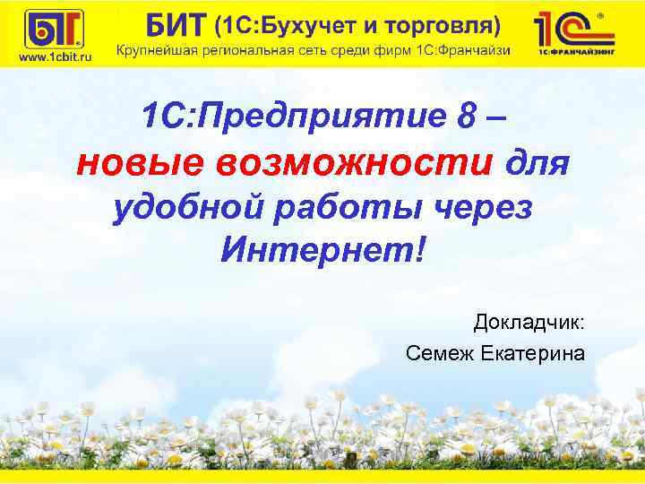 1 С: Предприятие 8 – новые возможности для удобной работы через Интернет! Докладчик: Семеж