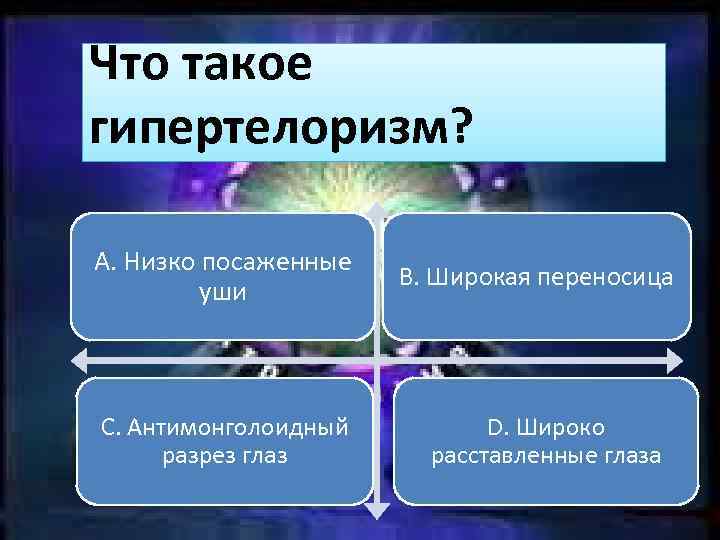 Что такое гипертелоризм? A. Низко посаженные уши C. Антимонголоидный разрез глаз B. Широкая переносица