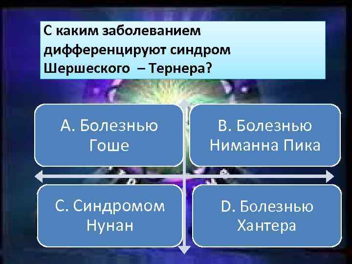 С каким заболеванием дифференцируют синдром Шершеского – Тернера? А. Болезнью Гоше B. Болезнью Ниманна