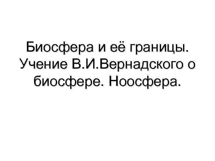Биосфера и её границы. Учение В. И. Вернадского о биосфере. Ноосфера. 