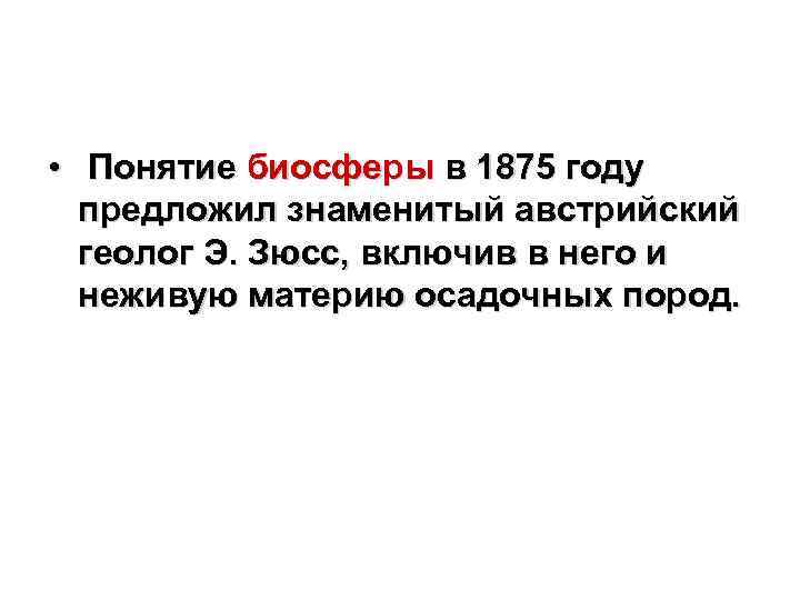  • Понятие биосферы в 1875 году предложил знаменитый австрийский геолог Э. Зюсс, включив
