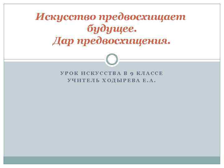 Искусство предвосхищает будущее. Дар предвосхищения. УРОК ИСКУССТВА В 9 КЛАССЕ УЧИТЕЛЬ ХОДЫРЕВА Е. А.