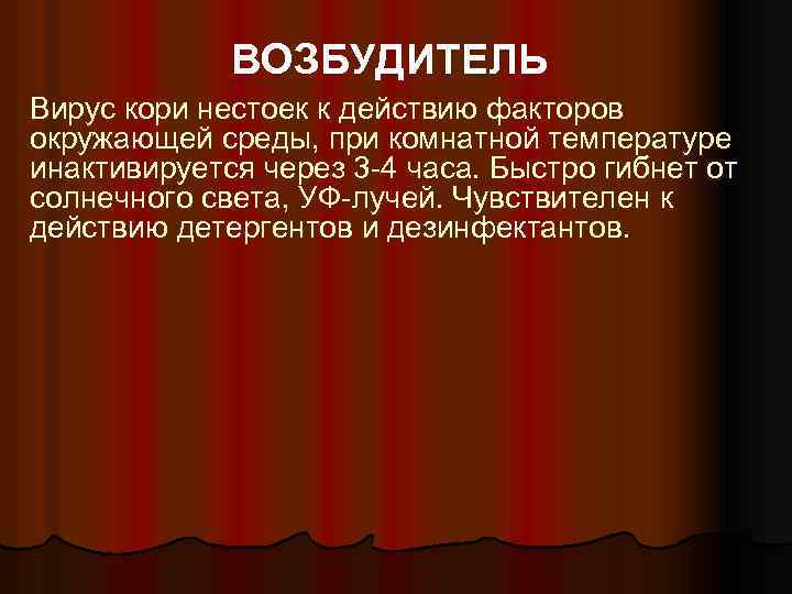 ВОЗБУДИТЕЛЬ Вирус кори нестоек к действию факторов окружающей среды, при комнатной температуре инактивируется через