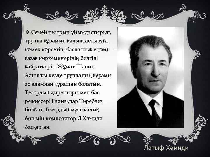 v Семей театрын ұйымдастырып, труппа құрамын қалыптастыруға көмек көрсетіп, басшылық еткен қазақ көркемөнерінің белгілі