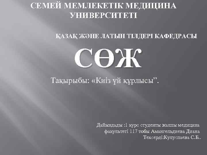 СЕМЕЙ МЕМЛЕКЕТІК МЕДИЦИНА УНИВЕРСИТЕТІ ҚАЗАҚ ЖӘНЕ ЛАТЫН ТІЛДЕРІ КАФЕДРАСЫ СӨЖ Тақырыбы: «Киіз үй құрлысы”.