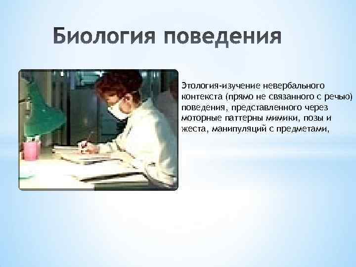 Этология-изучение невербального контекста (прямо не связанного с речью) поведения, представленного через моторные паттерны мимики,
