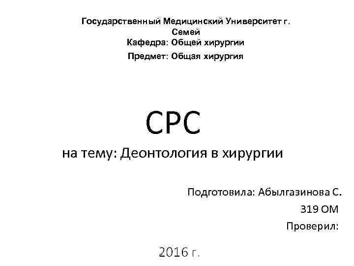 Государственный Медицинский Университет г. Семей Кафедра: Общей хирургии Предмет: Общая хирургия СРС на тему: