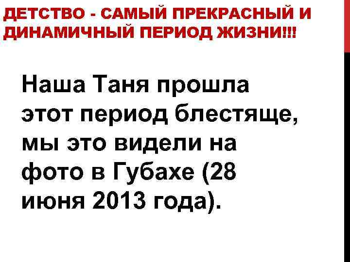 ДЕТСТВО - САМЫЙ ПРЕКРАСНЫЙ И ДИНАМИЧНЫЙ ПЕРИОД ЖИЗНИ!!! Наша Таня прошла этот период блестяще,