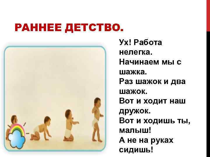 РАННЕЕ ДЕТСТВО. Ух! Работа нелегка. Начинаем мы с шажка. Раз шажок и два шажок.