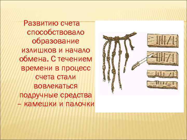 Развитию счета способствовало образование излишков и начало обмена. С течением времени в процесс счета