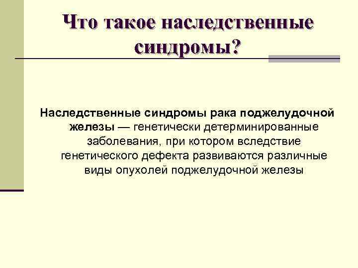 Что такое наследственные синдромы? Наследственные синдромы рака поджелудочной железы — генетически детерминированные заболевания, при