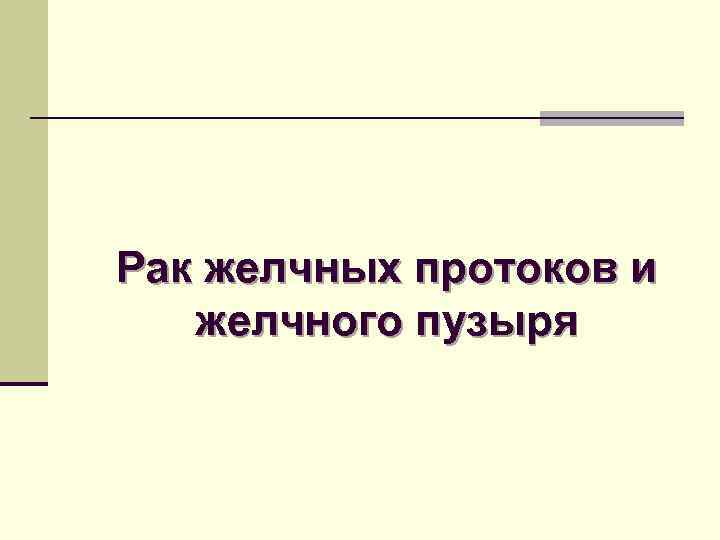 Рак желчных протоков и желчного пузыря 