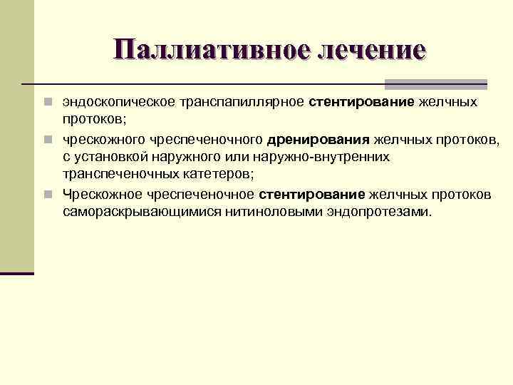 Паллиативное лечение n эндоскопическое транспапиллярное стентирование желчных протоков; n чрескожного чреспеченочного дренирования желчных протоков,