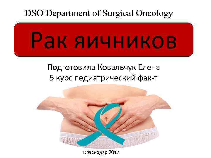 DSO Department of Surgical Oncology Рак яичников Подготовила Ковальчук Елена 5 курс педиатрический фак-т
