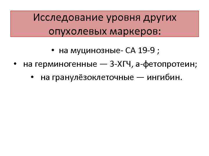 Исследование уровня других опухолевых маркеров: • на муцинозные- СА 19 -9 ; • на