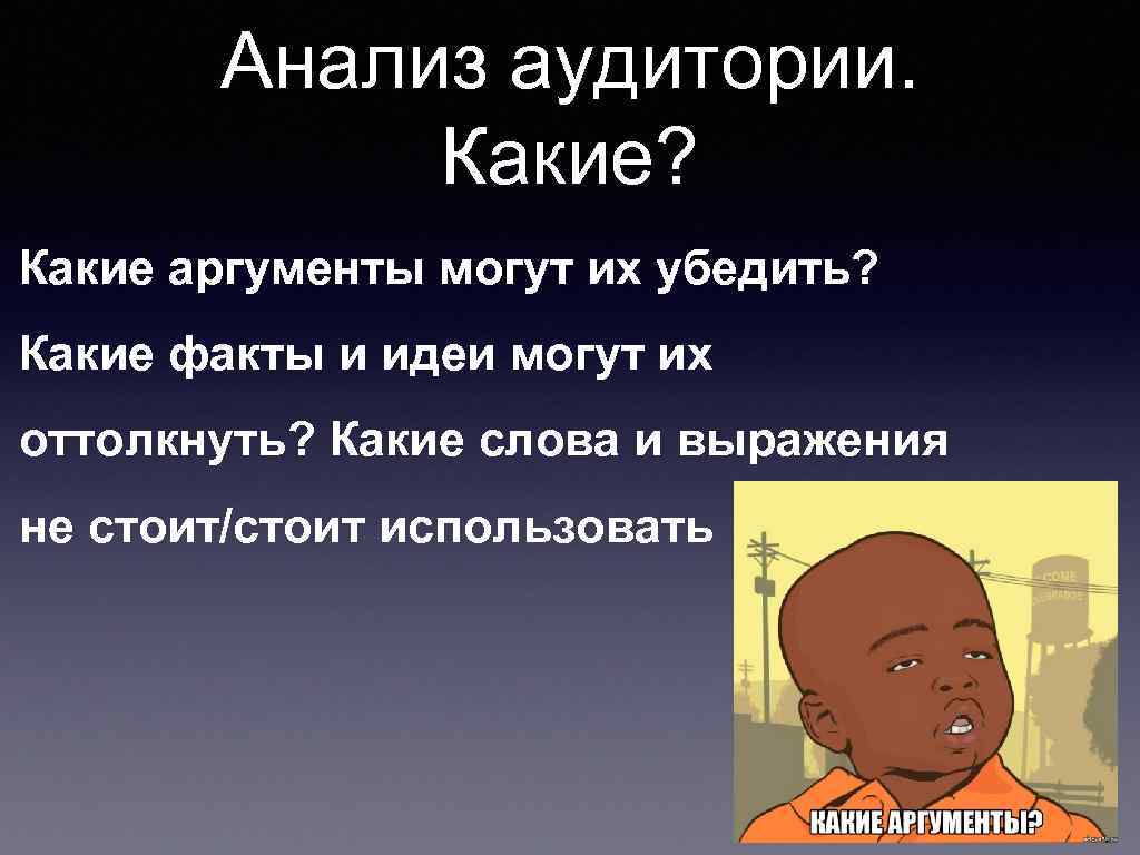 Анализ аудитории. Какие? Какие аргументы могут их убедить? Какие факты и идеи могут их