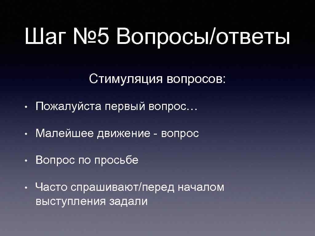 Шаг № 5 Вопросы/ответы Стимуляция вопросов: • Пожалуйста первый вопрос… • Малейшее движение -