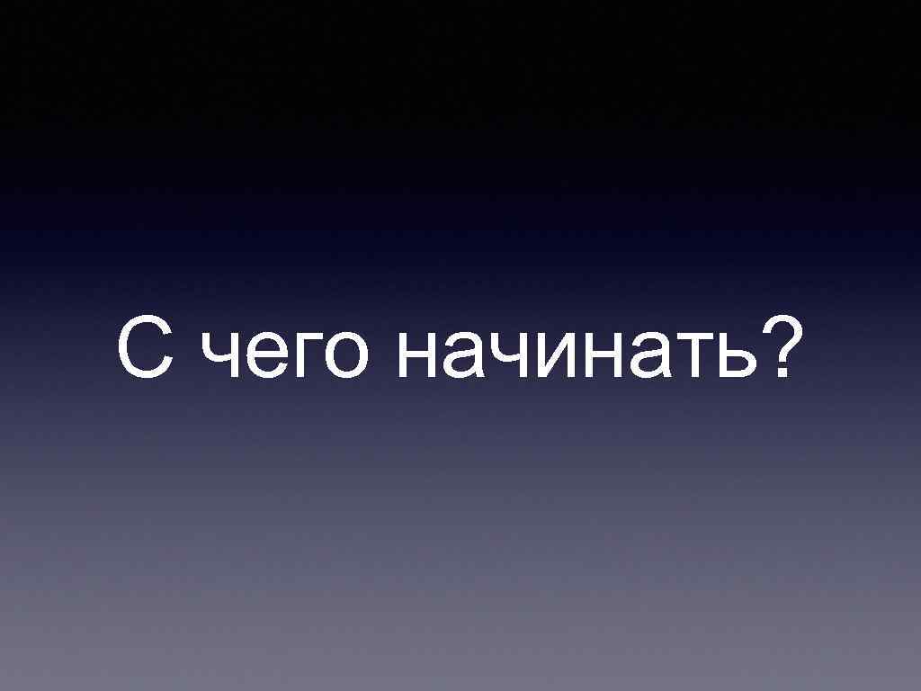 С чего начинать? 