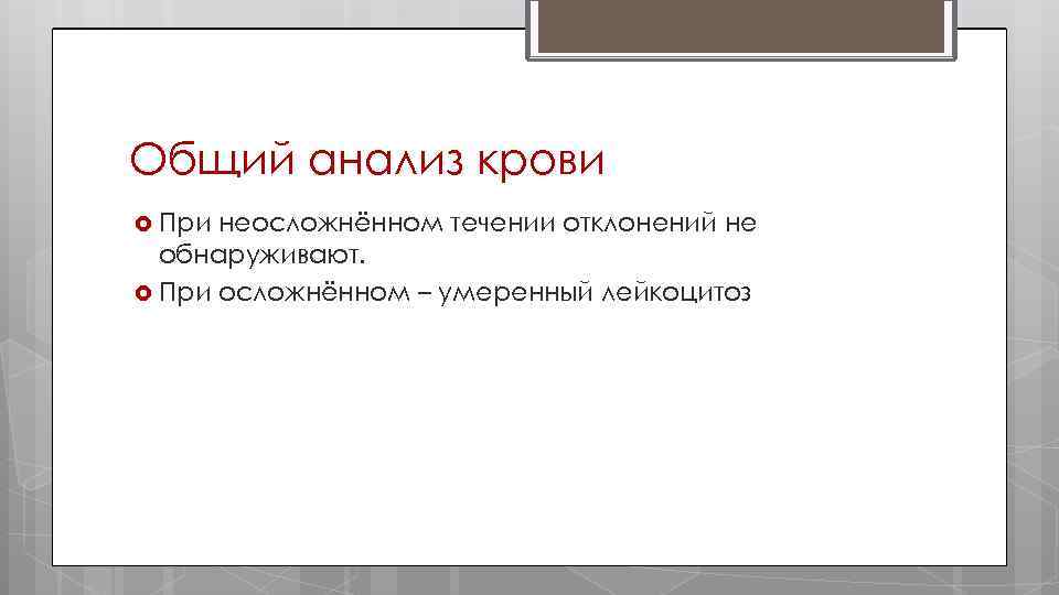 Общий анализ крови При неосложнённом течении отклонений не обнаруживают. При осложнённом – умеренный лейкоцитоз