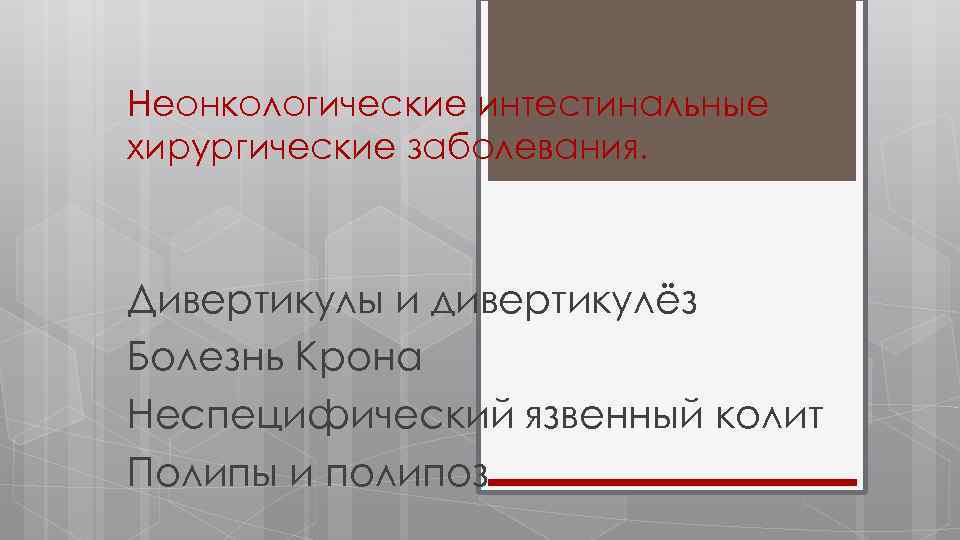 Неонкологические интестинальные хирургические заболевания. Дивертикулы и дивертикулёз Болезнь Крона Неспецифический язвенный колит Полипы и