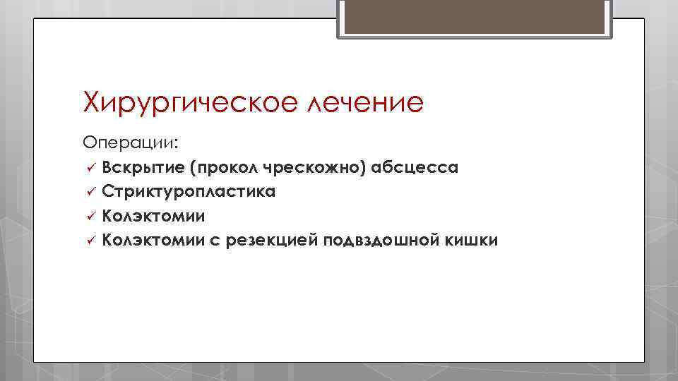Хирургическое лечение Операции: ü Вскрытие (прокол чрескожно) абсцесса ü Стриктуропластика ü Колэктомии с резекцией